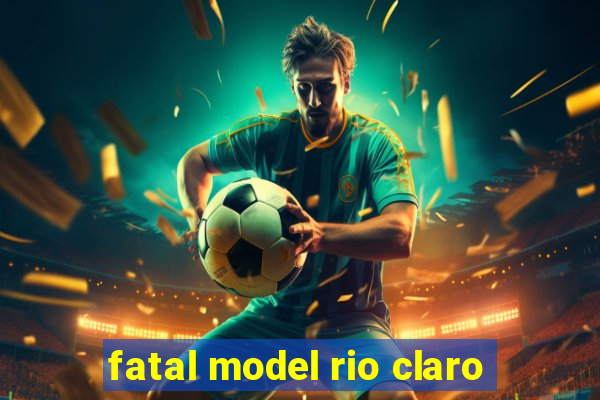 fatal model rio claro